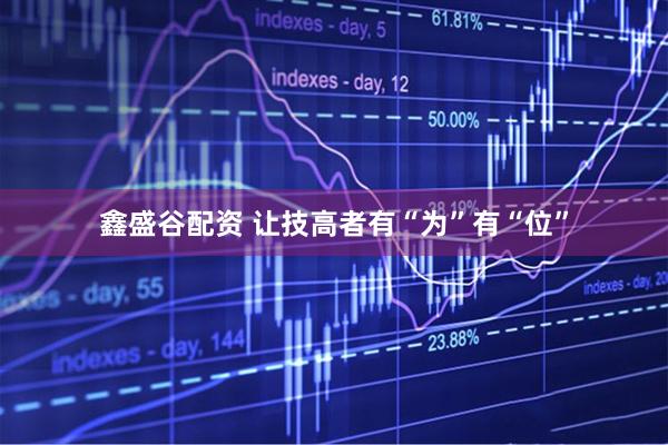 鑫盛谷配资 让技高者有“为”有“位”