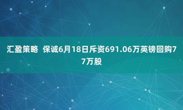 汇盈策略  保诚6月18日斥资691.06万英镑回购77万股