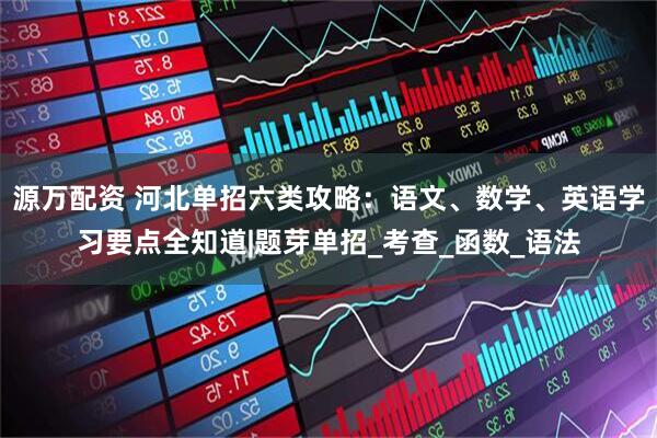 源万配资 河北单招六类攻略：语文、数学、英语学习要点全知道|题芽单招_考查_函数_语法