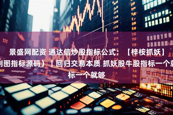 景盛网配资 通达信炒股指标公式：【梓桉抓妖】（副图指标源码）｜回归交易本质 抓妖股牛股指标一个就够