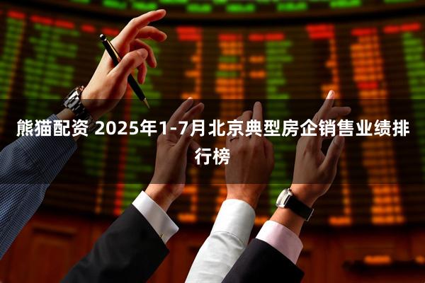 熊猫配资 2025年1-7月北京典型房企销售业绩排行榜