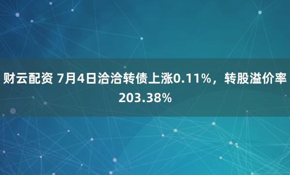 财云配资 7月4日洽洽转债上涨0.11%，转股溢价率203.38%