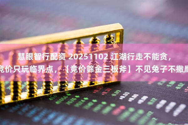 慧眼智行配资 20251102 江湖行走不能贪，竞价只玩临界点，【竞价筛金三板斧】不见兔子不撒鹰