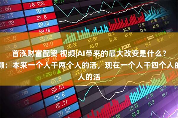 首泓财富配资 视频|AI带来的最大改变是什么？洪灏：本来一个人干两个人的活，现在一个人干四个人的活
