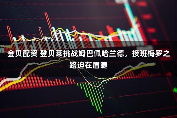 金贝配资 登贝莱挑战姆巴佩哈兰德，接班梅罗之路迫在眉睫