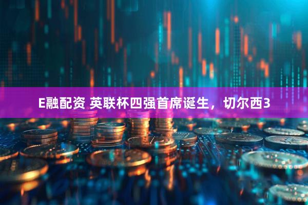 E融配资 英联杯四强首席诞生，切尔西3